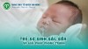 Sặc sữa ở trẻ sơ sinh - Hướng dẫn nhận biết và sơ cứu